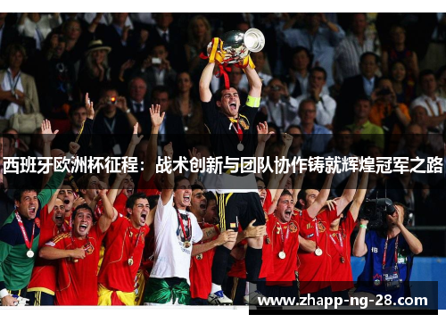 西班牙欧洲杯征程:战术创新与团队协作铸就辉煌冠军之路 西班牙欧洲杯征程:战术创新与团队协作铸就辉煌冠军之路