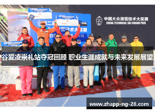 谷爱凌崇礼站夺冠回顾 职业生涯成就与未来发展展望