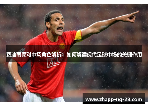 费迪南德对中场角色解析：如何解读现代足球中场的关键作用