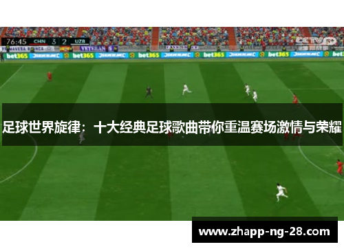 足球世界旋律：十大经典足球歌曲带你重温赛场激情与荣耀