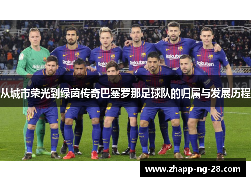 从城市荣光到绿茵传奇巴塞罗那足球队的归属与发展历程