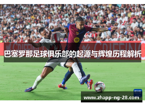 巴塞罗那足球俱乐部的起源与辉煌历程解析