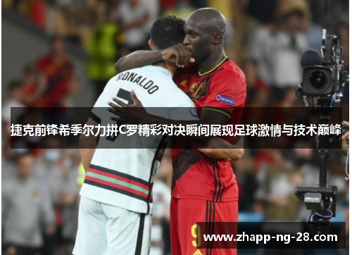 捷克前锋希季尔力拼C罗精彩对决瞬间展现足球激情与技术巅峰