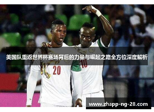 美国队重返世界杯赛场背后的力量与崛起之路全方位深度解析