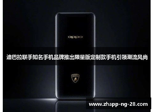 迪巴拉联手知名手机品牌推出限量版定制款手机引领潮流风尚