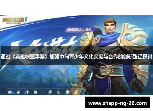 通过《英雄联盟手游》加强中匈青少年文化交流与合作的创新路径探讨