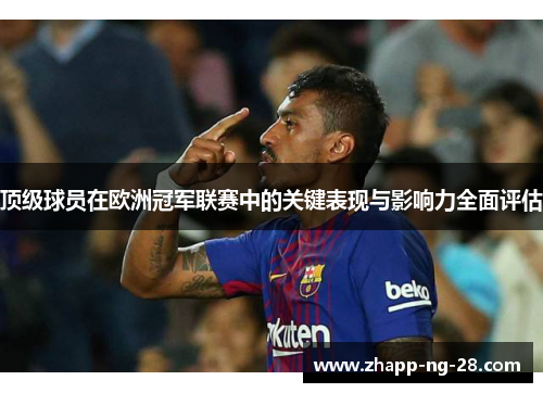 顶级球员在欧洲冠军联赛中的关键表现与影响力全面评估