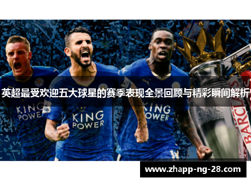 英超最受欢迎五大球星的赛季表现全景回顾与精彩瞬间解析 英超最受欢迎五大球星的赛季表现全景回顾与精彩瞬间解析