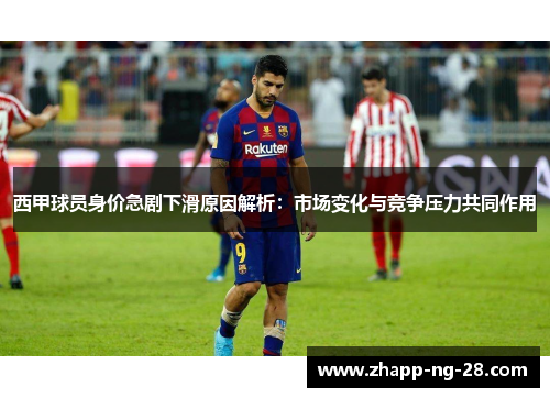 西甲球员身价急剧下滑原因解析：市场变化与竞争压力共同作用