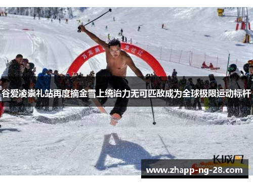 谷爱凌崇礼站再度摘金雪上统治力无可匹敌成为全球极限运动标杆