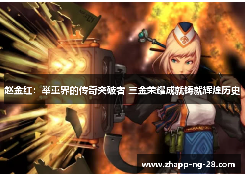 赵金红：举重界的传奇突破者 三金荣耀成就铸就辉煌历史