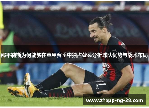 那不勒斯为何能够在意甲赛季中独占鳌头分析球队优势与战术布局