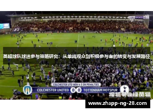 英超球队球迷参与策略研究:从单纯观众到积极参与者的转变与发展路径 英超球队球迷参与策略研究:从单纯观众到积极参与者的转变与发展路径