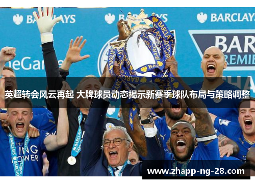 英超转会风云再起 大牌球员动态揭示新赛季球队布局与策略调整