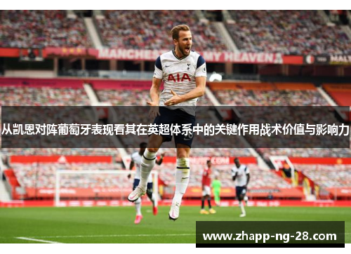 从凯恩对阵葡萄牙表现看其在英超体系中的关键作用战术价值与影响力