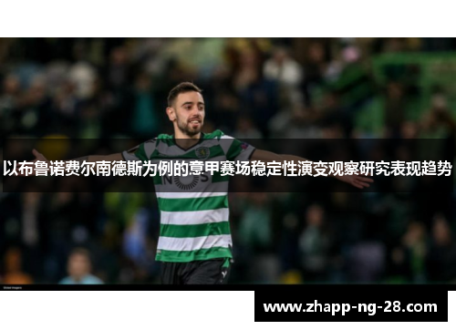 以布鲁诺费尔南德斯为例的意甲赛场稳定性演变观察研究表现趋势 以布鲁诺费尔南德斯为例的意甲赛场稳定性演变观察研究表现趋势