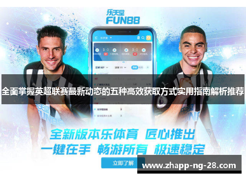 全面掌握英超联赛最新动态的五种高效获取方式实用指南解析推荐 全面掌握英超联赛最新动态的五种高效获取方式实用指南解析推荐