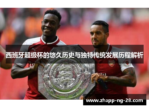 西班牙超级杯的悠久历史与独特传统发展历程解析 西班牙超级杯的悠久历史与独特传统发展历程解析