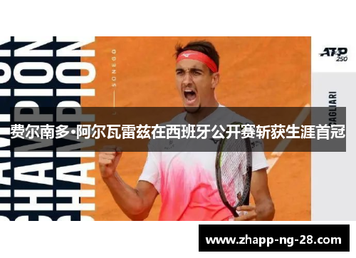 费尔南多·阿尔瓦雷兹在西班牙公开赛斩获生涯首冠 费尔南多·阿尔瓦雷兹在西班牙公开赛斩获生涯首冠