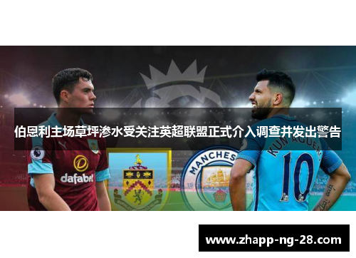 伯恩利主场草坪渗水受关注英超联盟正式介入调查并发出警告