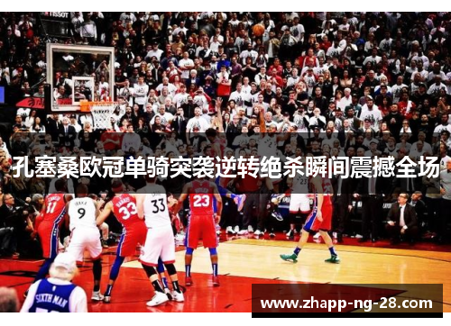 孔塞桑欧冠单骑突袭逆转绝杀瞬间震撼全场 孔塞桑欧冠单骑突袭逆转绝杀瞬间震撼全场