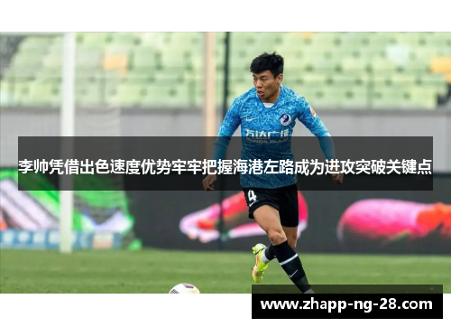 李帅凭借出色速度优势牢牢把握海港左路成为进攻突破关键点