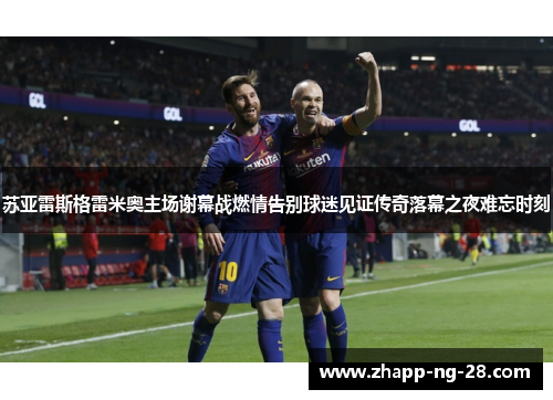 苏亚雷斯格雷米奥主场谢幕战燃情告别球迷见证传奇落幕之夜难忘时刻