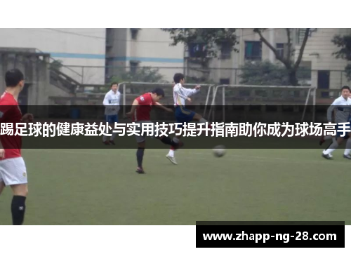 踢足球的健康益处与实用技巧提升指南助你成为球场高手