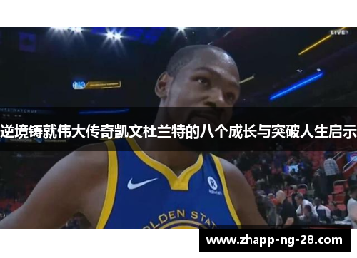 逆境铸就伟大传奇凯文杜兰特的八个成长与突破人生启示