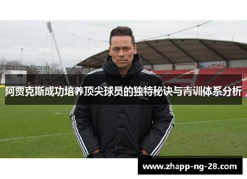阿贾克斯成功培养顶尖球员的独特秘诀与青训体系分析