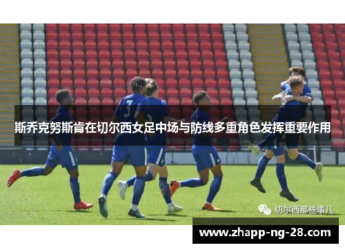 斯乔克努斯肯在切尔西女足中场与防线多重角色发挥重要作用 斯乔克努斯肯在切尔西女足中场与防线多重角色发挥重要作用