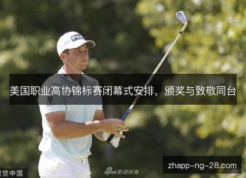 美国职业高协锦标赛闭幕式安排,颁奖与致敬同台 美国职业高协锦标赛闭幕式安排,颁奖与致敬同台
